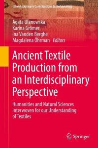 Ancient Textile Production from an Interdisciplinary Approach: Humanities and Natural Sciences Interwoven for our Understanding of Textiles. By Karina Grömer